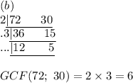 (b)\\2\underline{|72\ \ \ \ \ 30}\\.3\underline{|36\ \ \ \ \ 15}\\...\underline{|12\ \ \ \ \ \ 5}\\\\GCF(72;\ 30)=2\times3=6