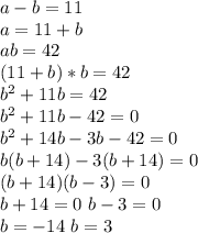 a-b=11\\ a=11+b \\ ab=42 \\(11+b)*b=42 \\ b^2+11b=42 \\ b^2+11b-42=0 \\ b^2 +14b-3b -42=0 \\ b(b+14)-3(b+14)=0 \\ (b+14)(b-3)=0 \\ b+14=0 \  b-3=0 \\b= -14 \ b=3