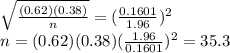 \sqrt{ \frac{(0.62)(0.38)}{n} }=( \frac{0.1601}{1.96})^{2} \\ n=(0.62)(0.38)( \frac{1.96}{0.1601})^{2} = 35.3