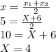 x=\frac{x_1+x_2}{2} \\5=\frac{X+6}{2} \\10=X+6\\X=4