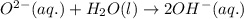 O^{2-}(aq.)+H_2O(l)\rightarrow 2OH^-(aq.)