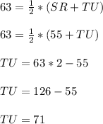 63=\frac{1}{2}*(SR+TU)\\ \\ 63=\frac{1}{2}*(55+TU)\\ \\ TU=63*2-55\\ \\ TU=126-55\\ \\ TU=71