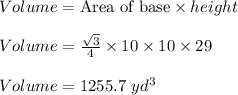Volume=\text{Area of base}\times height\\\\Volume=\frac{\sqrt{3}}{4}\times 10\times 10\times 29\\\\Volume=1255.7\ yd^3