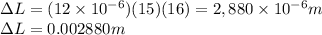 \Delta L=(12\times 10^{-6}) (15)(16)=2,880 \times 10^{-6}m\\ \Delta L= 0.002880m