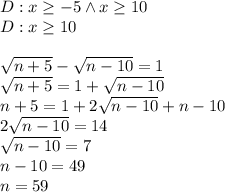 D:x\geq-5 \wedge x\geq10\\&#10;D:x\geq10\\\\&#10;\sqrt{n+5}-\sqrt{n-10}=1\\&#10;\sqrt{n+5}=1+\sqrt{n-10}\\&#10;n+5=1+2\sqrt{n-10}+n-10\\&#10;2\sqrt{n-10}=14\\&#10;\sqrt{n-10}=7\\&#10;n-10=49\\&#10;n=59