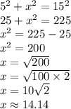 5^2+x^2=15^2 \\&#10;25+x^2=225 \\&#10;x^2=225-25 \\&#10;x^2=200 \\&#10;x=\sqrt{200} \\&#10;x=\sqrt{100 \times 2} \\&#10;x=10\sqrt{2} \\&#10;x \approx 14.14