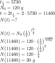 t_{\frac{1}{2}}=5730\\&#10;N_0=120\ g\\&#10;t=2t_{\frac{1}{2}}=2\cdot5730=11460\\&#10;N(t)=?\\\\&#10;N(t)=N_0\left(\frac{1}{2}\right)^{\frac{t}{t_{\frac{1}{2}}}}\\&#10;N(11460)=120\cdot\left(\frac{1}{2}\right)^{\frac{11460}{5730}}\\&#10;N(11460)=120\cdot\left(\frac{1}{2}\right)^2\\&#10;N(11460)=120\cdot\frac{1}{4}\\&#10;N(11460)=30\ g