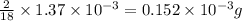 \frac{2}{18}\times 1.37\times 10^{-3}=0.152\times 10^{-3}g