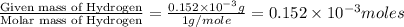\frac{\text{Given mass of Hydrogen}}{\text{Molar mass of Hydrogen}}=\frac{0.152\times 10^{-3}g}{1g/mole}=0.152\times 10^{-3}moles
