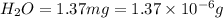 H_2O=1.37mg=1.37\times 10^{-6}g