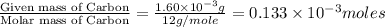 \frac{\text{Given mass of Carbon}}{\text{Molar mass of Carbon}}=\frac{1.60\times 10^{-3}g}{12g/mole}=0.133\times 10^{-3}moles