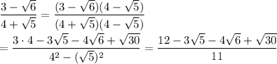\dfrac{3-\sqrt{6}}{4+\sqrt{5}}=\dfrac{(3-\sqrt{6})(4-\sqrt{5})}{(4+\sqrt{5})(4-\sqrt{5})}\\\\=\dfrac{3\cdot 4-3\sqrt{5}-4\sqrt{6}+\sqrt{30}}{4^2-(\sqrt{5})^2}=\dfrac{12-3\sqrt{5}-4\sqrt{6}+\sqrt{30}}{11}