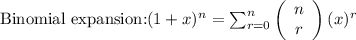 \text{Binomial expansion:} (1 + x)^{n} = \sum_{r = 0}^n\left(\begin{array}{ccc}n\\r\end{array}\right) (x)^{r}