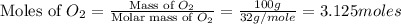 \text{Moles of }O_2=\frac{\text{Mass of }O_2}{\text{Molar mass of }O_2}=\frac{100g}{32g/mole}=3.125moles