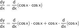 \mathsf{\dfrac{dy}{dx}=\dfrac{d}{dx}(cos\,x\cdot cos\,x)}\\\\\\&#10;\mathsf{\dfrac{dy}{dx}=\dfrac{d}{dx}(cos\,x)\cdot cos\,x+cos\,x\cdot \dfrac{d}{dx}(cos\,x)}