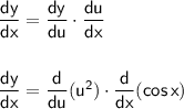 \mathsf{\dfrac{dy}{dx}=\dfrac{dy}{du}\cdot \dfrac{du}{dx}}\\\\\\&#10;\mathsf{\dfrac{dy}{dx}=\dfrac{d}{du}(u^2)\cdot \dfrac{d}{dx}(cos\,x)}