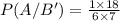 P(A/B')=\frac{1\times 18}{6\times 7}