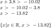 x+3.8 \ \textgreater \  -10.02 \\&#10;x\ \textgreater \ -10.02 - 3.8 \\&#10;x\ \textgreater \ -13.82 \\ \\&#10;\{ x | x \in \mathbb{R}, x\ \textgreater \ -13.82 \}