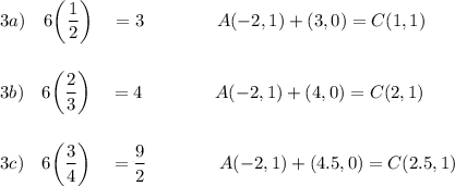 3a)\quad 6\bigg(\dfrac{1}{2}\bigg)\quad =3\qquad \qquad A(-2, 1) +(3, 0)= C(1,1)\\\\\\3b)\quad 6\bigg(\dfrac{2}{3}\bigg)\quad =4\qquad \qquad A(-2, 1) +(4,0)= C(2,1)\\\\\\3c)\quad 6\bigg(\dfrac{3}{4}\bigg)\quad =\dfrac{9}{2}\qquad \qquad A(-2, 1) +(4.5,0)= C(2.5,1)