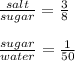\frac{salt}{sugar} = \frac{3}{8} \\\\\frac{sugar}{water} = \frac{1}{50}