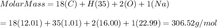 Molar Mass = 18(C) + H(35) +2(O) + 1(Na)\\\\=18(12.01) + 35(1.01) + 2(16.00) + 1(22.99) =306.52 g/mol