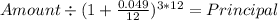 Amount \div (1+ \frac{0.049}{12} )^{3* 12} = Principal