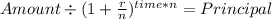 Amount \div (1+ \frac{r}{n} )^{time* n} = Principal