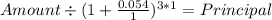 Amount \div (1+ \frac{0.054}{1} )^{3* 1} = Principal