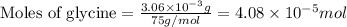 \text{Moles of glycine}=\frac{3.06\times 10^{-3}g}{75g/mol}=4.08\times 10^{-5}mol
