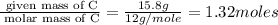 \frac{\text{ given mass of C}}{\text{ molar mass of C}}= \frac{15.8g}{12g/mole}=1.32moles