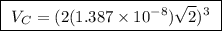 \boxed{ \ V_C = (2(1.387 \times 10^{-8}) \sqrt{2})^3 \ }