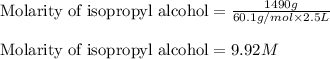 \text{Molarity of isopropyl alcohol}=\frac{1490g}{60.1g/mol\times 2.5L}\\\\\text{Molarity of isopropyl alcohol}=9.92M