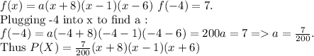 f(x) = a(x+8)(x-1)(x-6) \  f(-4) = 7.\\$Plugging -4 into x to find a :$\\f(-4) = a(-4+8)(-4-1)(-4-6) = 200a = 7 = a = \frac{7}{200}.\\$Thus $P(X) = \frac{7}{200}(x+8)(x-1)(x+6)