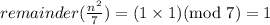 remainder(\frac{n^2}{7})=(1\times 1)(\text{mod }7)=1