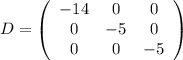 D=\left(\begin{array}{ccc}-14&0&0\\0&-5&0\\0&0&-5\\\end{array}\right)