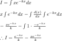 I=\int xe^{-kx}dx\\\\x\int e^{-kx}dx-\int \frac{d(x)}{dx}\int e^{-kx}dx\\\\-\frac{xe^{-kx}}{k}-\int 1\cdot \frac{-e^{-kx}}{k}\\\\\therefore I=\frac{e^{-kx}}{k}-\frac{xe^{-kx}}{k}