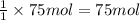 \frac{1}{1}\times 75 mol=75 mol