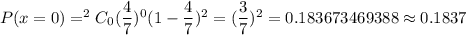 P(x=0)=^2C_0(\dfrac{4}{7})^{0}(1-\dfrac{4}{7})^{2}=(\dfrac{3}{7})^{2}=0.183673469388\approx0.1837