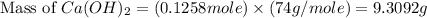 \text{Mass of }Ca(OH)_2=(0.1258mole)\times (74g/mole)=9.3092g