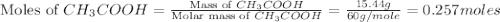 \text{Moles of }CH_3COOH=\frac{\text{Mass of }CH_3COOH}{\text{Molar mass of }CH_3COOH}=\frac{15.44g}{60g/mole}=0.257moles