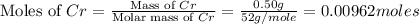 \text{Moles of }Cr=\frac{\text{Mass of }Cr}{\text{Molar mass of }Cr}=\frac{0.50g}{52g/mole}=0.00962moles