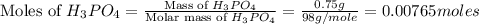 \text{Moles of }H_3PO_4=\frac{\text{Mass of }H_3PO_4}{\text{Molar mass of }H_3PO_4}=\frac{0.75g}{98g/mole}=0.00765moles