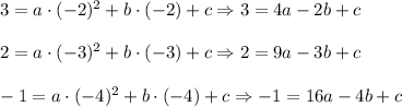 3=a\cdot (-2)^2+b\cdot (-2)+c\Rightarrow 3=4a-2b+c\\ \\2=a\cdot (-3)^2+b\cdot (-3)+c\Rightarrow 2=9a-3b+c\\ \\-1=a\cdot (-4)^2+b\cdot (-4)+c\Rightarrow -1=16a-4b+c