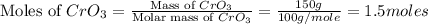 \text{Moles of }CrO_3=\frac{\text{Mass of }CrO_3}{\text{Molar mass of }CrO_3}=\frac{150g}{100g/mole}=1.5moles