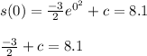 s(0)=\frac{-3}{2} e^{0^{2} } +c=8.1\\\\\frac{-3}{2} +c=8.1