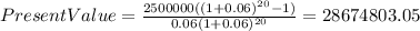Present Value=\frac{2500000((1+0.06)^{20}-1) }{0.06(1+0.06)^{20} } =28674803.05
