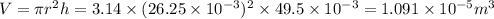 V=\pi r^2h=3.14\times (26.25\times 10^{-3})^2\times 49.5\times 10^{-3}=1.091\times 10^{-5}m^3