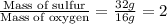 \frac{\text{Mass of sulfur}}{\text{Mass of oxygen}}=\frac{32g}{16g}=2
