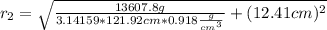 r_{2} = \sqrt{\frac{13607.8g}{3.14159*121.92 cm*0.918\frac{g}{cm^{3} } } +(12.41cm)^{2}}