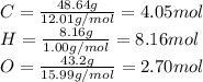 C=\frac{48.64g}{12.01 g/mol} =4.05 mol\\H=\frac{8.16g}{1.00g/mol}= 8.16 mol\\O=\frac{43.2g}{15.99 g/mol} = 2.70 mol